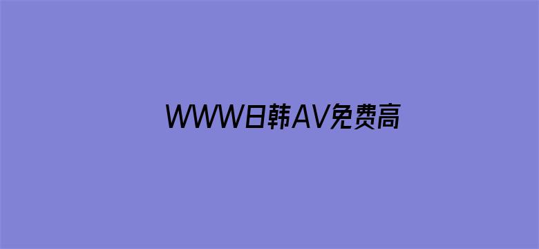 >WWW日韩AV免费高清看横幅海报图