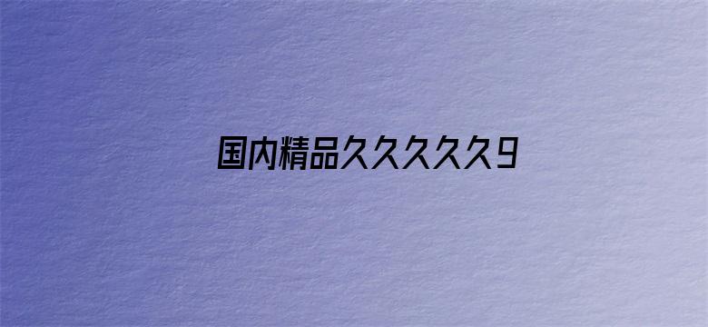 >国内精品久久久久久99横幅海报图